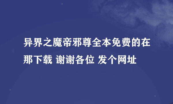 异界之魔帝邪尊全本免费的在那下载 谢谢各位 发个网址