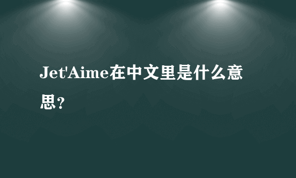 Jet'Aime在中文里是什么意思？