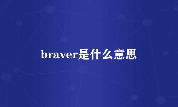 braver是什么意思