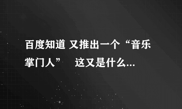 百度知道 又推出一个“音乐掌门人”   这又是什么东西》？