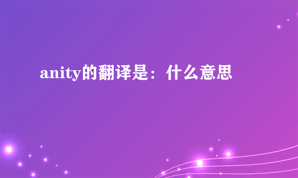 anity的翻译是：什么意思