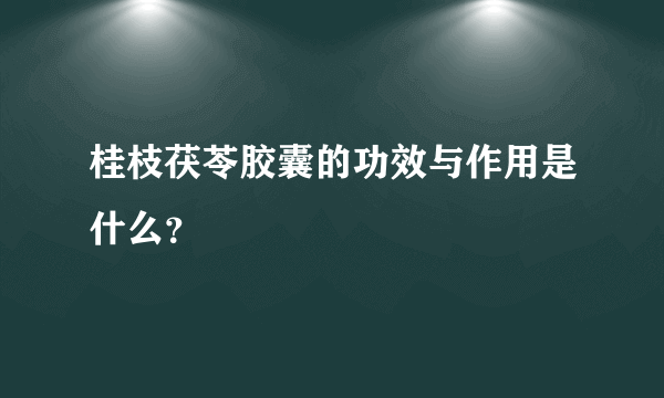 桂枝茯苓胶囊的功效与作用是什么？