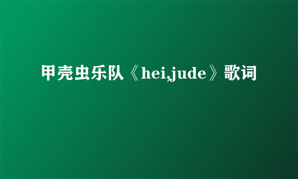 甲壳虫乐队《hei,jude》歌词