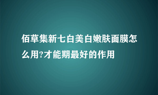 佰草集新七白美白嫩肤面膜怎么用?才能期最好的作用