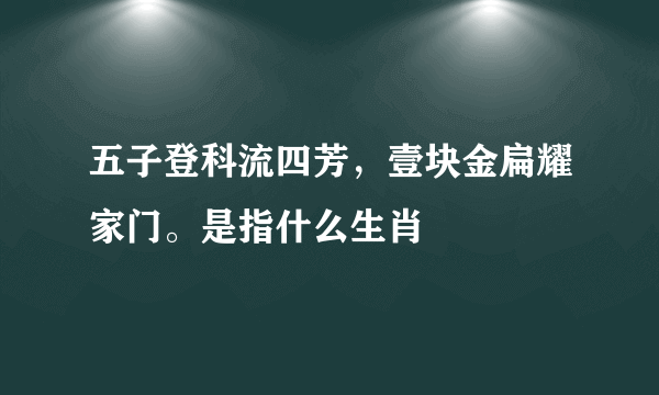 五子登科流四芳，壹块金扁耀家门。是指什么生肖