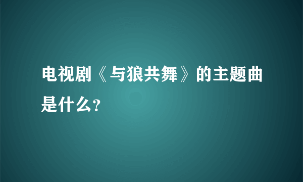 电视剧《与狼共舞》的主题曲是什么？