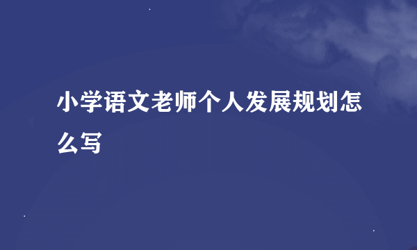 小学语文老师个人发展规划怎么写