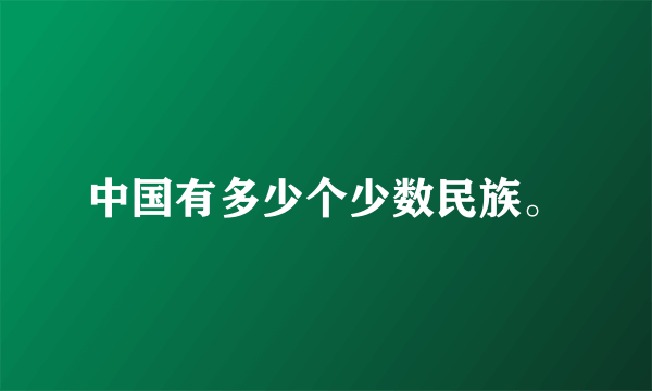 中国有多少个少数民族。