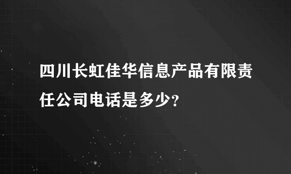 四川长虹佳华信息产品有限责任公司电话是多少？