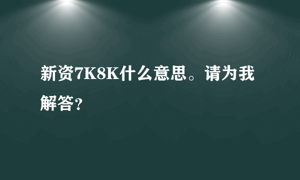 新资7K8K什么意思。请为我解答？