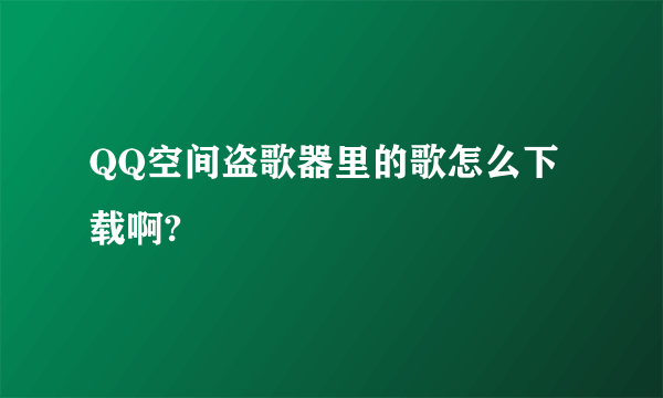 QQ空间盗歌器里的歌怎么下载啊?