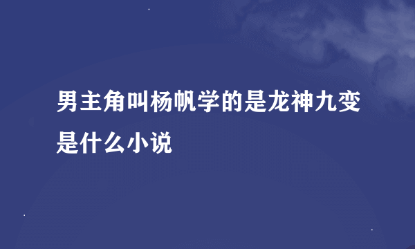 男主角叫杨帆学的是龙神九变是什么小说