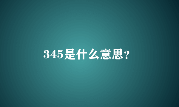 345是什么意思？