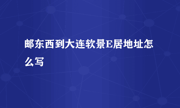 邮东西到大连软景E居地址怎么写