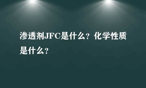 渗透剂JFC是什么？化学性质是什么？