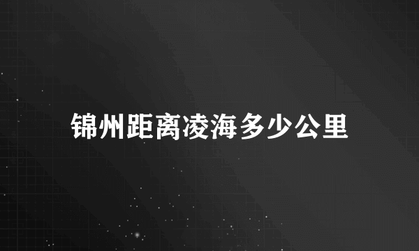 锦州距离凌海多少公里