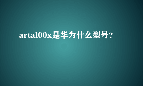 artal00x是华为什么型号？