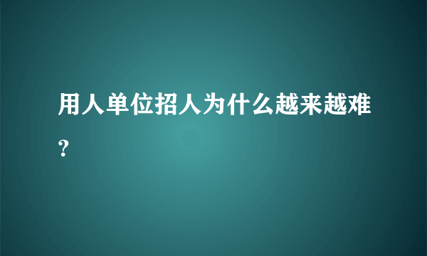 用人单位招人为什么越来越难？