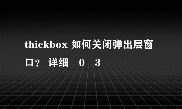 thickbox 如何关闭弹出层窗口？ 详细�0�3