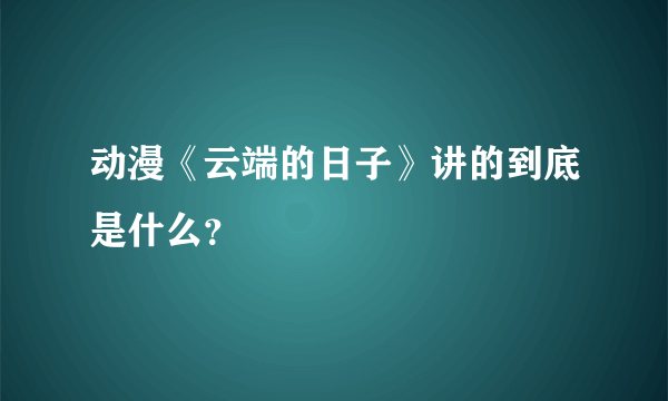 动漫《云端的日子》讲的到底是什么？