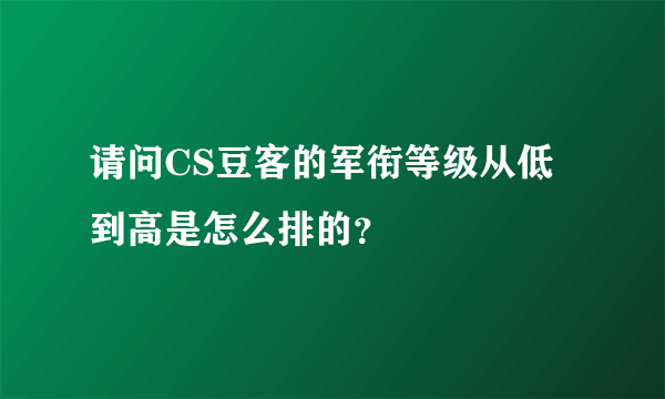 请问CS豆客的军衔等级从低到高是怎么排的？