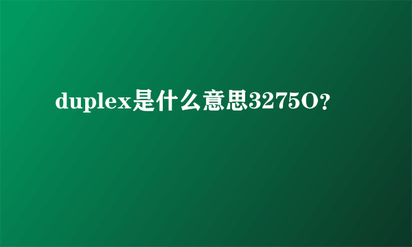 duplex是什么意思3275O？