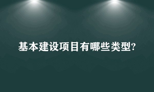 基本建设项目有哪些类型?