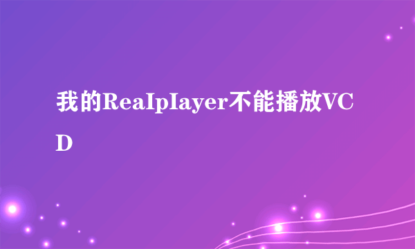 我的ReaIpIayer不能播放VCD