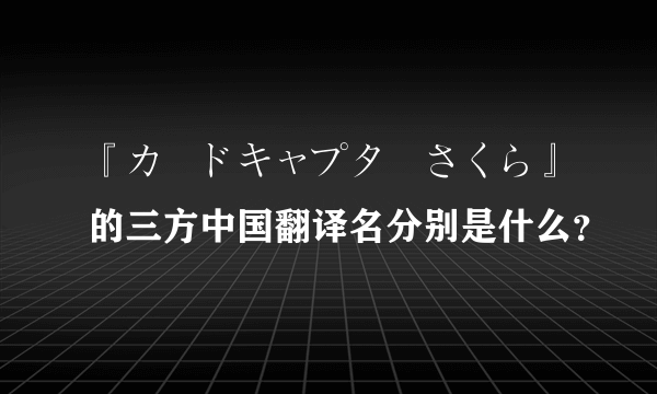 『カードキャプターさくら』的三方中国翻译名分别是什么？