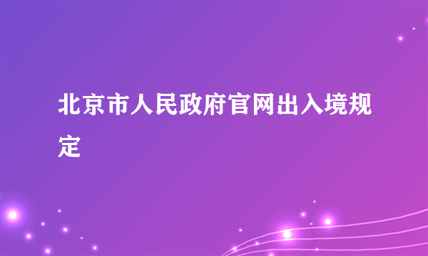 北京市人民政府官网出入境规定