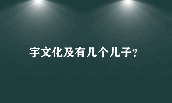 宇文化及有几个儿子？