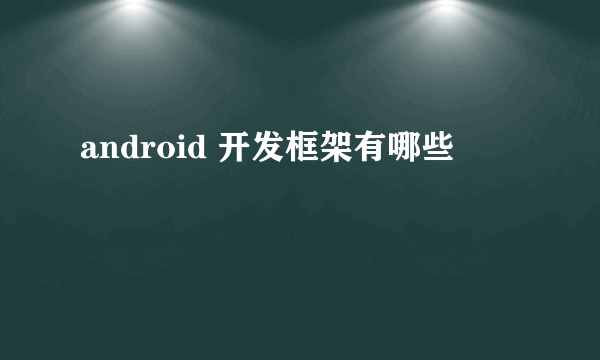 android 开发框架有哪些