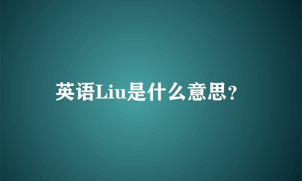 英语Liu是什么意思？