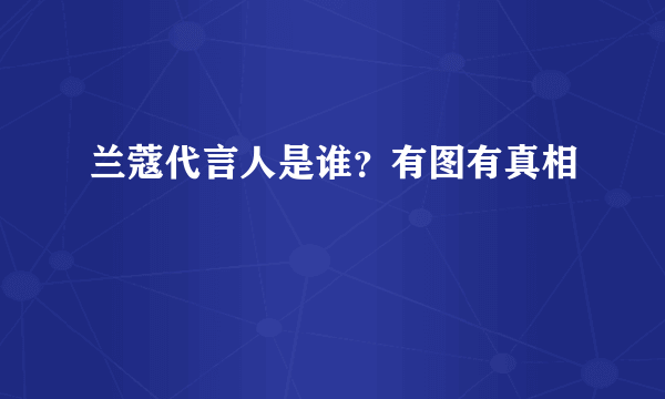 兰蔻代言人是谁？有图有真相