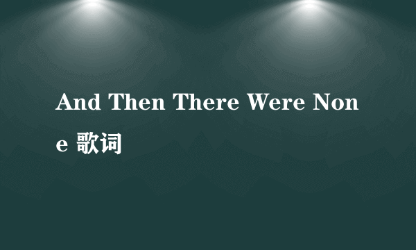 And Then There Were None 歌词