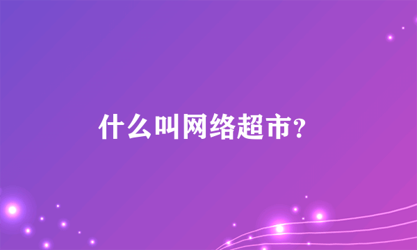 什么叫网络超市？