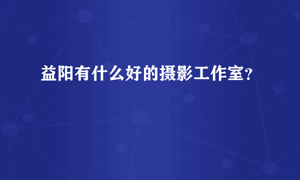 益阳有什么好的摄影工作室？