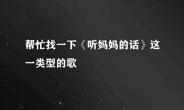 帮忙找一下《听妈妈的话》这一类型的歌