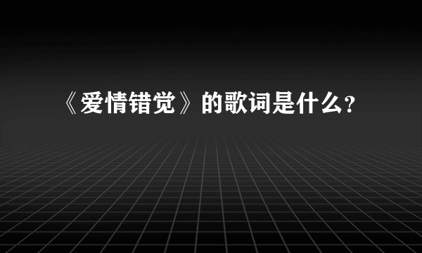 《爱情错觉》的歌词是什么？