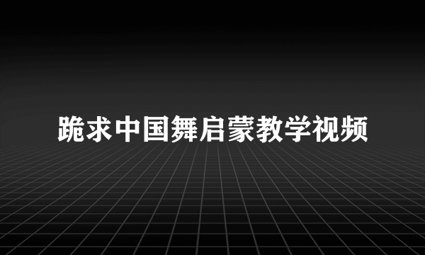 跪求中国舞启蒙教学视频