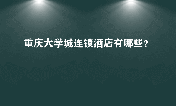 重庆大学城连锁酒店有哪些？