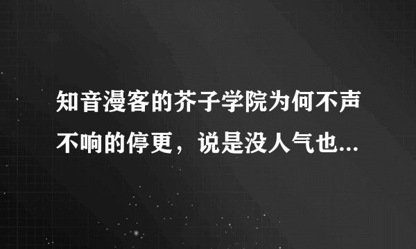 知音漫客的芥子学院为何不声不响的停更，说是没人气也不对啊！这作品明明还可以更漫客赚钱呢！