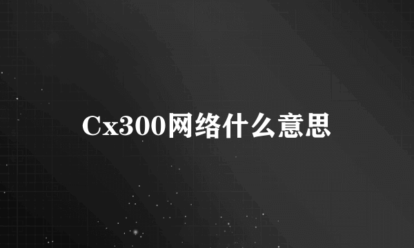 Cx300网络什么意思