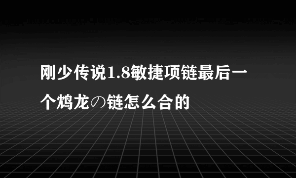 刚少传说1.8敏捷项链最后一个鸩龙の链怎么合的