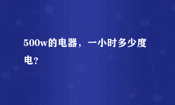 500w的电器，一小时多少度电？