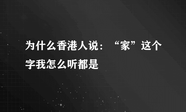 为什么香港人说：“家”这个字我怎么听都是