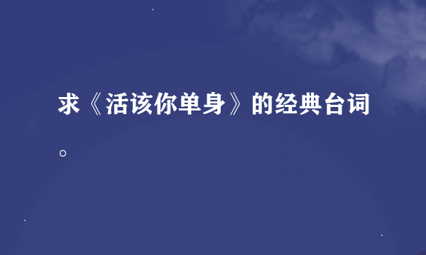 求《活该你单身》的经典台词。