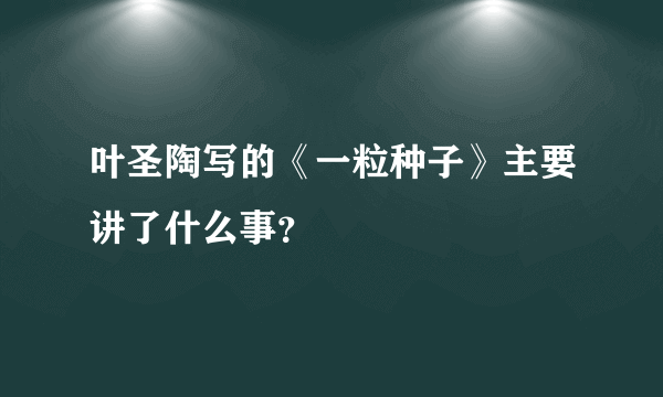 叶圣陶写的《一粒种子》主要讲了什么事？