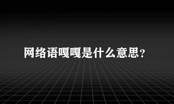 网络语嘎嘎是什么意思？