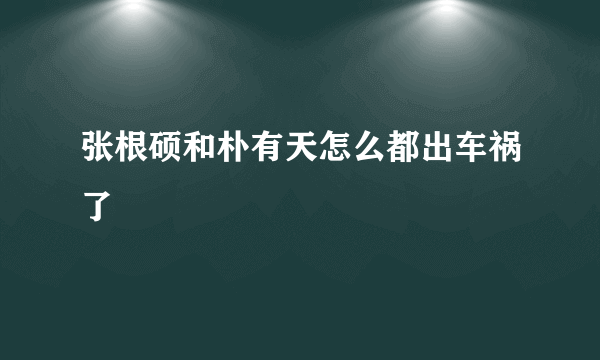 张根硕和朴有天怎么都出车祸了